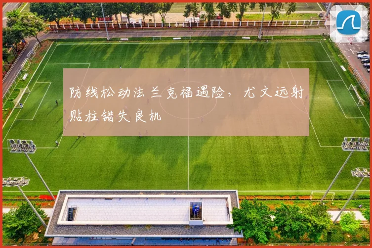 防线松动法兰克福遇险，尤文远射贴