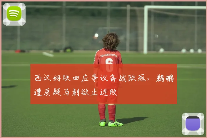 西汉姆联回应争议备战欧冠，鹈鹕遭