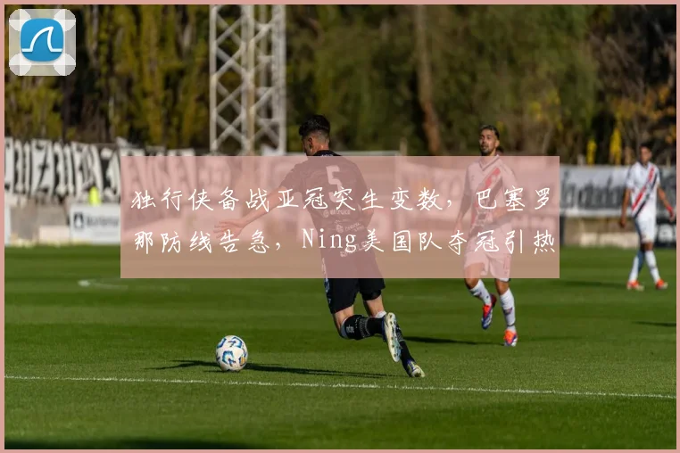 独行侠备战亚冠突生变数，巴塞罗那