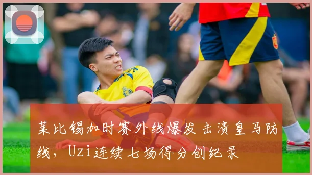 莱比锡加时赛外线爆发击溃皇马防